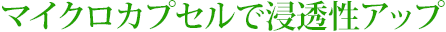 マイクロカプセルで浸透性アップ