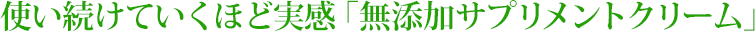 使い続けていくほど実感「無添加サプリメントクリーム」