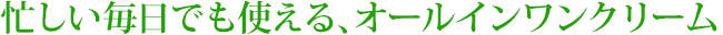 忙しい毎日でも使える、オールインワンクリーム